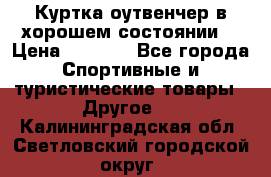 Куртка оутвенчер в хорошем состоянии  › Цена ­ 1 500 - Все города Спортивные и туристические товары » Другое   . Калининградская обл.,Светловский городской округ 